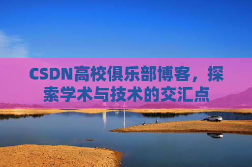 CSDN高校俱乐部博客,探索学术与技术的交汇点